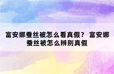 富安娜蚕丝被怎么看真假？ 富安娜蚕丝被怎么辨别真假